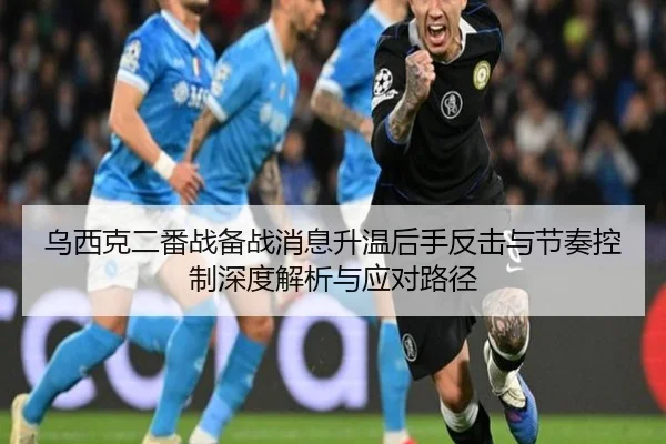 乌西克二番战备战消息升温后手反击与节奏控制深度解析与应对路径